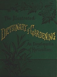 The Illustrated Dictionary of Gardening, Division 1; A to Car. A Practical and Scientific Encyclopædia of Horticulture
