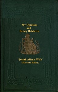 My Opinions and Betsey Bobbet's Designed as a Beacon Light to Guide Women to Life, Liberty, and the Pursuit of Happiness, But Which May Be Read by Members of the Sterner Sect, without Injury to Themselves or the Book