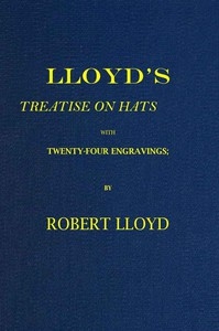 Lloyd's Treatise on Hats, with Twenty-Four Engravings Containing Novel Delineations of His Various Shapes, Shewing the Manner in Which They Should Be Worn...