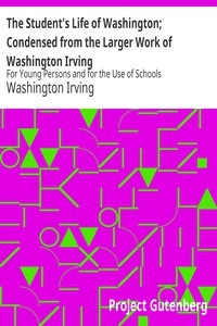 The Student's Life of Washington; Condensed from the Larger Work of Washington Irving For Young Persons and for the Use of Schools