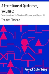 A Portraiture of Quakerism, Volume 2 Taken from a View of the Education and Discipline, Social Manners, Civil and Political Economy, Religious Principles and Character, of the Society of Friends