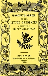 Woodbine-arbor; Or, The Little Gardeners: A Story Of A Happy Childhood