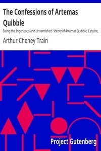 The Confessions of Artemas Quibble Being the Ingenuous and Unvarnished History of Artemas Quibble, Esquire, One-Time Practitioner in the New York Criminal Courts, Together with an Account of the Divers Wiles, Tricks, Sophistries, Technicalities, and Su