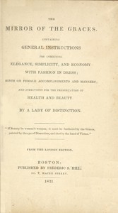 The Mirror of the Graces Containing General Instructions for Combining Elegance, Simplicity, and Economy with Fashion in Dress; Hints on Female Accomplishments and Manners; and Directions for the Preservation of Health and Beauty