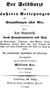 Der Selbstarzt bei äußeren Verletzungen und Entzündungen aller Art Oder, das Geheimniß, durch Franzbranntwein und Salz alle Verwundungen, Lähmungen, offene Wunden, Brand, Krebsschäden, Zahnweh, Kolik, Rose, sowie überhaupt alle äußern und innern Entzün