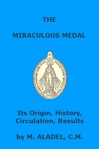 The Miraculous Medal: Its Origin, History, Circulation, Results