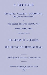 A Lecture By Victoria Claflin Woodhull ...: The Review Of A Century; Or, The Fruit Of Five Thousand Years
