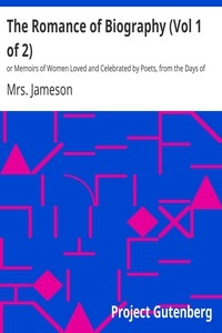 The Romance of Biography (Vol 1 of 2) or Memoirs of Women Loved and Celebrated by Poets, from the Days of the Troubadours to the Present Age. 3rd ed. 2 Vols.