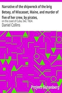 Narrative of the shipwreck of the brig Betsey, of Wiscasset, Maine, and murder of five of her crew, by pirates, on the coast of Cuba, Dec. 1824.