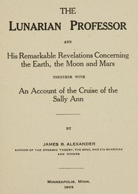 The Lunarian Professor and His Remarkable Revelations Concerning the Earth, the Moon and Mars Together with An Account of the Cruise of the Sally Ann