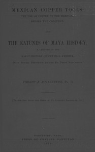 Mexican Copper Tools: The Use Of Copper By The Mexicans Before The Conquest; And The Katunes Of Maya History, A Chapter In The Early History Of Central America, With Special Reference To The Pio Perez Manuscript.