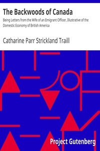 The Backwoods of Canada Being Letters from the Wife of an Emigrant Officer, Illustrative of the Domestic Economy of British America