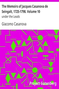 The Memoirs Of Jacques Casanova De Seingalt, 1725-1798. Volume 10: Under The Leads