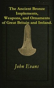 The Ancient Bronze Implements, Weapons, And Ornaments, Of Great Britain And Ireland.