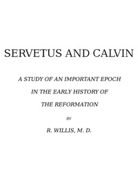 Servetus and Calvin A Study of an Important Epoch in the Early History of the Reformation