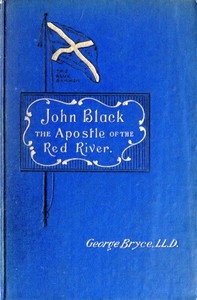 John Black, the Apostle of the Red River Or, How the Blue Banner Was Unfurled on Manitoba Prairies