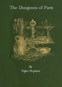 The Dungeons of Old Paris Being the Story and Romance of the Most Celebrated Prisons of the Monarchy and the Revolution