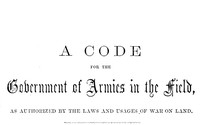 A Code for the Government of Armies in the Field, as authorized by the laws and usages of war on land.