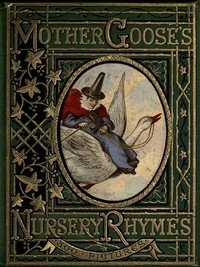 Mother Goose's Nursery Rhymes A Collection of Alphabets, Rhymes, Tales, and Jingles