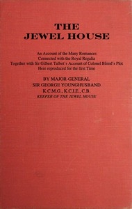 The Jewel House: An Account of the Many Romances Connected with the Royal Regalia Together with Sir Gilbert Talbot's Account of Colonel Blood's Plot