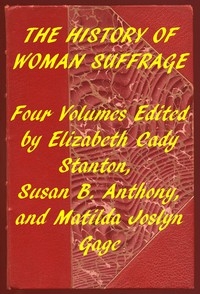 Index of the Project Gutenberg Works on Women's Suffrage Four volumes edited by Elizabeth Cady Stanton, Susan B. Anthony, and Matilda Joslyn Gage