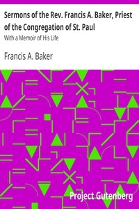 Sermons of the Rev. Francis A. Baker, Priest of the Congregation of St. Paul With a Memoir of His Life