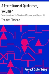 A Portraiture of Quakerism, Volume 1 Taken from a View of the Education and Discipline, Social Manners, Civil and Political Economy, Religious Principles and Character, of the Society of Friends