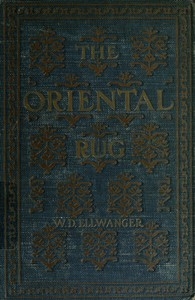 The Oriental Rug A Monograph on Eastern Rugs and Carpets, Saddle-Bags, Mats & Pillows, with a Consideration of Kinds and Classes, Types, Borders, Figures, Dyes, Symbols, etc. Together with Some Practical Advice to Collectors.