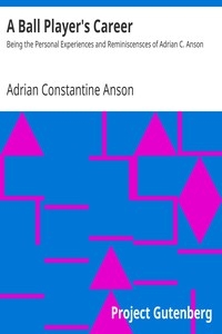 A Ball Player's Career Being the Personal Experiences and Reminiscensces of Adrian C. Anson