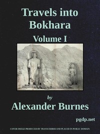Travels Into Bokhara (Volume 1 of 3) Being the Account of A Journey from India to Cabool, Tartary, and Persia; Also, Narrative of a Voyage on the Indus, From the Sea to Lahore, With Presents From the King of Great Britain; Performed Under the Orders of