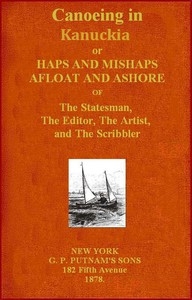 Canoeing in Kanuckia Or, Haps and Mishaps Afloat and Ashore of the Statesman, the Editor, the Artist, and the Scribbler