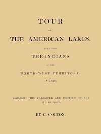 Tour of the American Lakes, and Among the Indians of the North-West Territory, in 1830, Volume 1 (of 2) Disclosing the Character and Prospects of the Indian Race