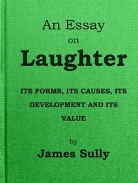 An Essay On Laughter: Its Forms, Its Causes, Its Development And Its Value