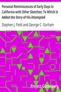Personal Reminiscences of Early Days in California with Other Sketches; To Which Is Added the Story of His Attempted Assassination by a Former Associate on the Supreme Bench of the State