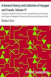 A General History and Collection of Voyages and Travels, Volume 17 Arranged in Systematic Order: Forming a Complete History of the Origin and Progress of Navigation, Discovery, and Commerce, by Sea and Land, from the Earliest Ages to the Present Time