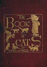 The Book of Cats A Chit-chat Chronicle of Feline Facts and Fancies, Legendary, Lyrical, Medical, Mirthful and Miscellaneous
