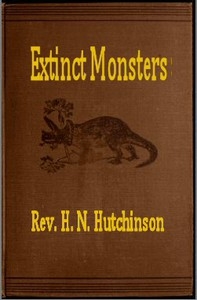 Extinct Monsters A Popular Account of Some of the Larger Forms of Ancient Animal Life