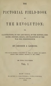 The Pictorial Field-Book of the Revolution, Vol. 1 (of 2) or, Illustrations, by Pen And Pencil, of the History, Biography, Scenery, Relics, and Traditions of the War for Independence