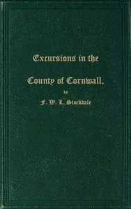 Excursions in the County of Cornwall Comprising a Concise Historical and Topographical Delineation of the Principal Towns and Villages, Together With Descriptions of the Residences of the Nobility and Gentry, Remains of Antiquity, and Every Other Inter