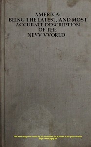 America: Being the Latest, and Most Accurate Description of the Nevv VVorld Containing the Original of the Inhabitants, and the Remarkable Voyages Thither. The Conquest of the Vast Empires of Mexico and Peru, and Other Large Provinces and Territories,