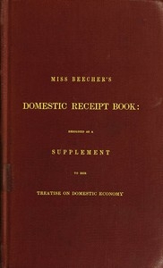 Miss Beecher's Domestic Receipt Book Designed as a Supplement to Her Treatise on Domestic Economy