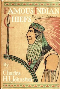 Famous Indian Chiefs Their Battles, Treaties, Sieges, and Struggles with the Whites for the Possession of America