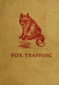 Fox Trapping: A Book of Instruction Telling How to Trap, Snare, Poison and Shoot A Valuable Book for Trappers