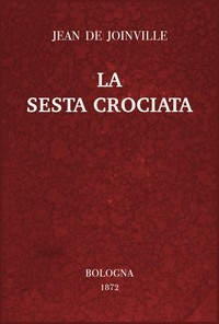 La sesta crociata ovvero l'istoria della santa vita e delle grandi cavallerie di re Luigi IX di Francia