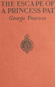 The Escape of a Princess Pat Being the full account of the capture and fifteen months' imprisonment of Corporal Edwards, of the Princess Patricia's Canadian Light Infantry, and his final escape from Germany into Holland