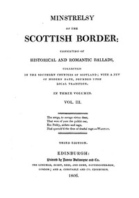 Minstrelsy of the Scottish Border, Volume 3 (of 3) Consisting of Historical and Romantic Ballads, Collected in the Southern Counties of Scotland; with a Few of Modern Date, Founded Upon Local Tradition