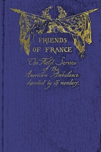 Friends of France The Field Service of the American Ambulance Described by its Members