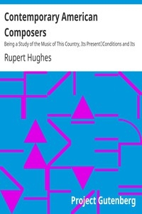 Contemporary American Composers Being a Study of the Music of This Country, Its Present Conditions and Its Future, with Critical Estimates and Biographies of the Principal Living Composers; and an Abundance of Portraits, Fac-simile Musical Autographs