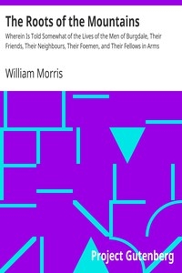 The Roots of the Mountains Wherein Is Told Somewhat of the Lives of the Men of Burgdale, Their Friends, Their Neighbours, Their Foemen, and Their Fellows in Arms