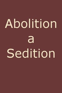 Abolition A Sedition, By A Northern Man